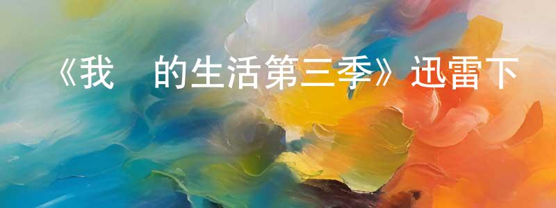 陳嘉鈞發布《我們的生活第三季》迅雷下載/在線觀看-都市情感-美劇天堂